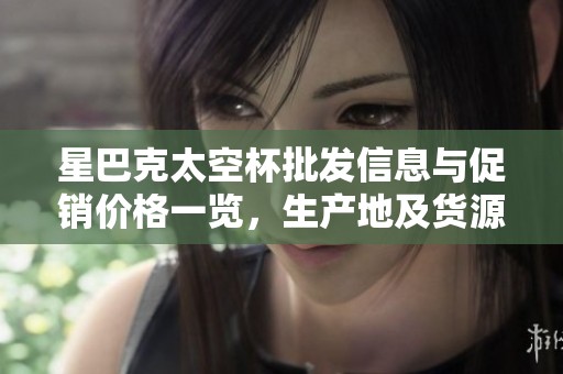 星巴克太空杯批发信息与促销价格一览，生产地及货源详解