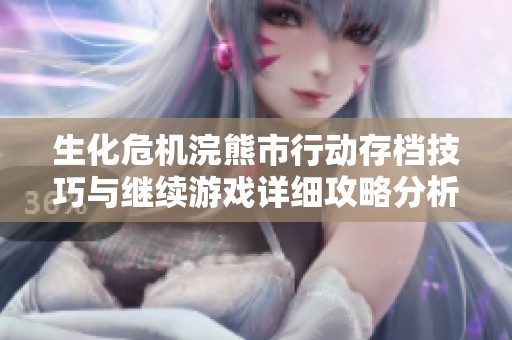 生化危机浣熊市行动存档技巧与继续游戏详细攻略分析