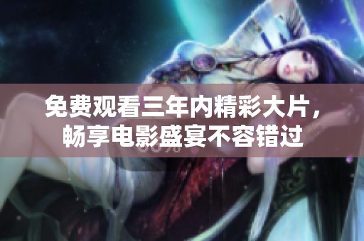 免费观看三年内精彩大片，畅享电影盛宴不容错过