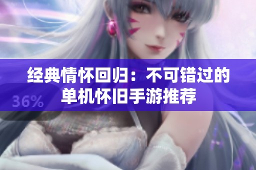 经典情怀回归：不可错过的单机怀旧手游推荐