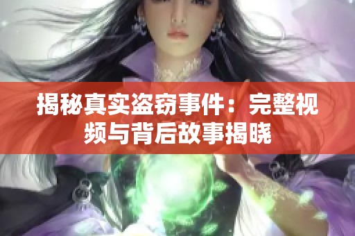 揭秘真实盗窃事件：完整视频与背后故事揭晓