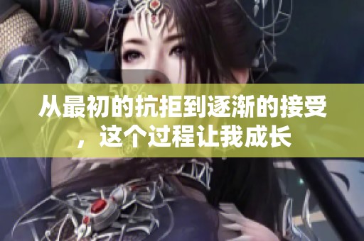从最初的抗拒到逐渐的接受，这个过程让我成长