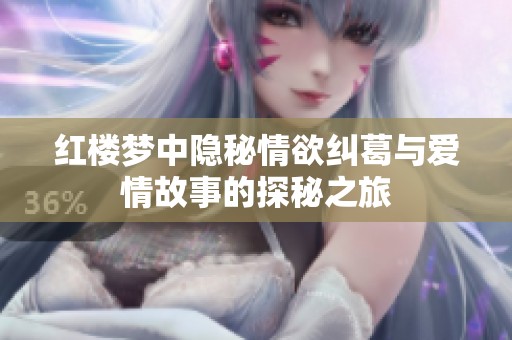 红楼梦中隐秘情欲纠葛与爱情故事的探秘之旅