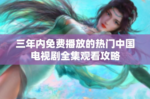 三年内免费播放的热门中国电视剧全集观看攻略