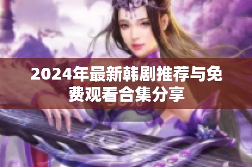 2024年最新韩剧推荐与免费观看合集分享