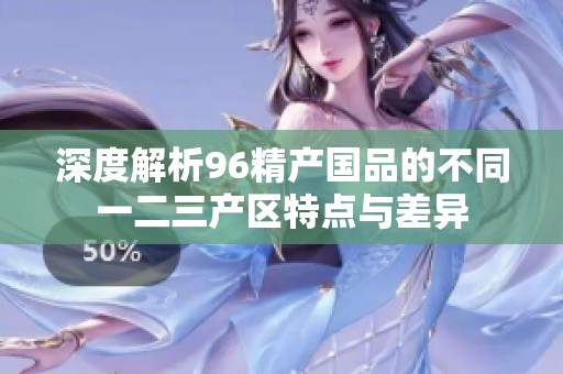 深度解析96精产国品的不同一二三产区特点与差异