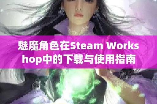 魅魔角色在Steam Workshop中的下载与使用指南