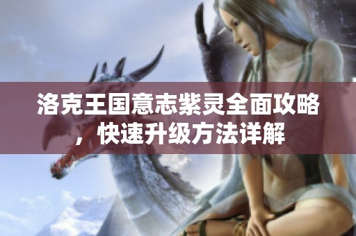 洛克王国意志紫灵全面攻略，快速升级方法详解