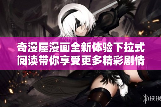 奇漫屋漫画全新体验下拉式阅读带你享受更多精彩剧情