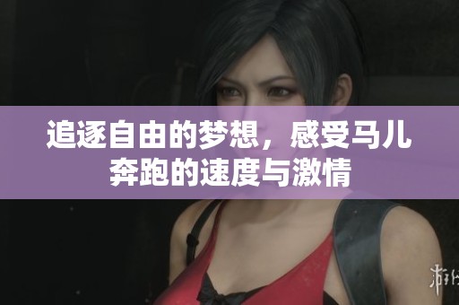 追逐自由的梦想，感受马儿奔跑的速度与激情