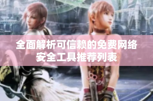 全面解析可信赖的免费网络安全工具推荐列表