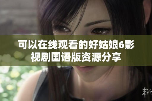 可以在线观看的好姑娘6影视剧国语版资源分享