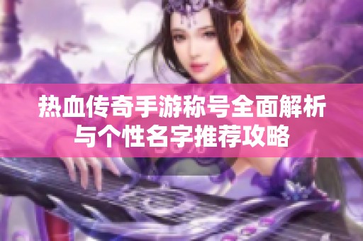 热血传奇手游称号全面解析与个性名字推荐攻略