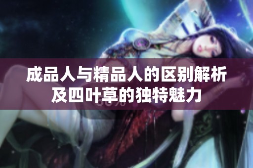 成品人与精品人的区别解析及四叶草的独特魅力