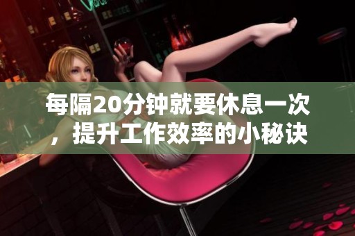 每隔20分钟就要休息一次，提升工作效率的小秘诀