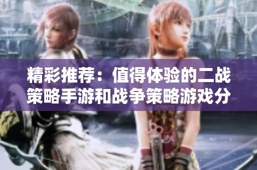 精彩推荐：值得体验的二战策略手游和战争策略游戏分享