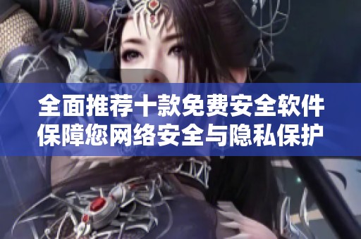 全面推荐十款免费安全软件保障您网络安全与隐私保护