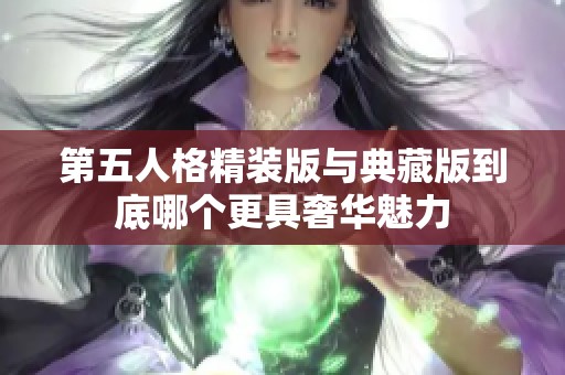 第五人格精装版与典藏版到底哪个更具奢华魅力