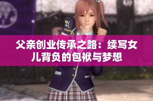 父亲创业传承之路：续写女儿背负的包袱与梦想