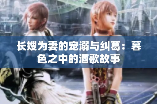 长嫂为妻的宠溺与纠葛：暮色之中的酒歌故事