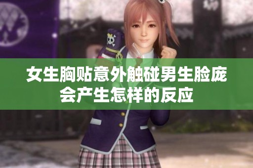 女生胸贴意外触碰男生脸庞会产生怎样的反应