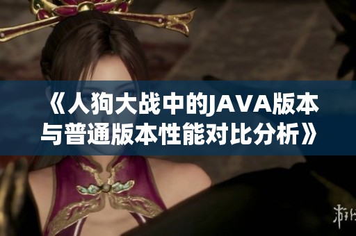 《人狗大战中的JAVA版本与普通版本性能对比分析》