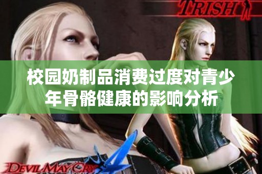 校园奶制品消费过度对青少年骨骼健康的影响分析