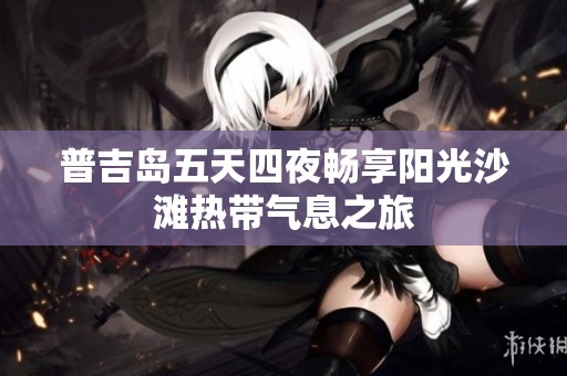 普吉岛五天四夜畅享阳光沙滩热带气息之旅