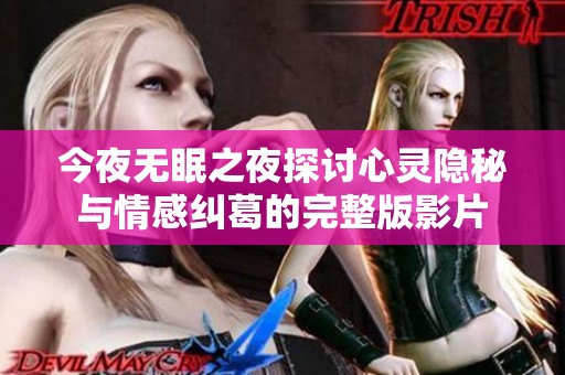 今夜无眠之夜探讨心灵隐秘与情感纠葛的完整版影片