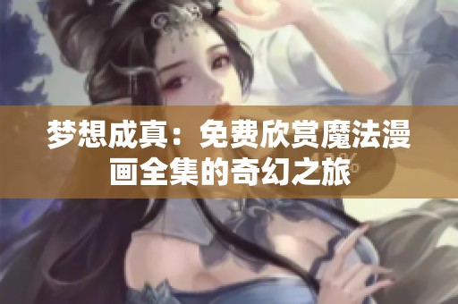 梦想成真：免费欣赏魔法漫画全集的奇幻之旅