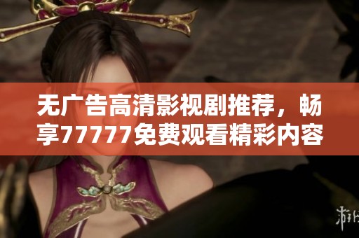 无广告高清影视剧推荐，畅享77777免费观看精彩内容