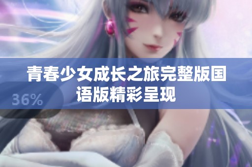 青春少女成长之旅完整版国语版精彩呈现