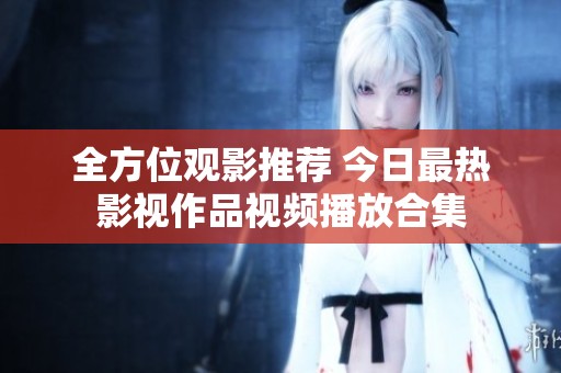 全方位观影推荐 今日最热影视作品视频播放合集