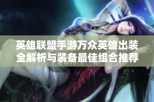 英雄联盟手游万众英雄出装全解析与装备最佳组合推荐