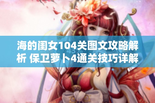 海的闺女104关图文攻略解析 保卫萝卜4通关技巧详解