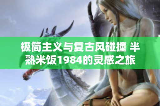 极简主义与复古风碰撞 半熟米饭1984的灵感之旅