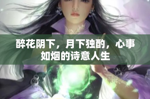 醉花阴下，月下独酌，心事如烟的诗意人生