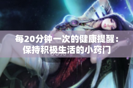 每20分钟一次的健康提醒：保持积极生活的小窍门
