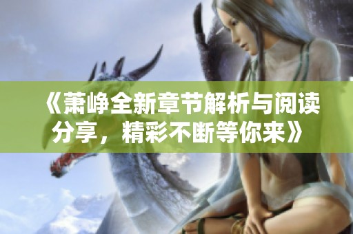 《萧峥全新章节解析与阅读分享，精彩不断等你来》