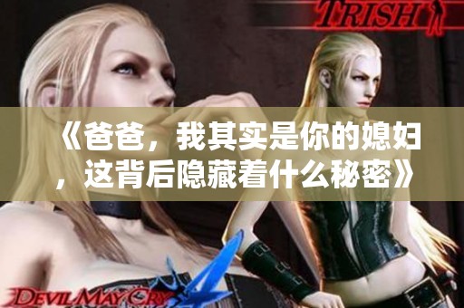 《爸爸，我其实是你的媳妇，这背后隐藏着什么秘密》