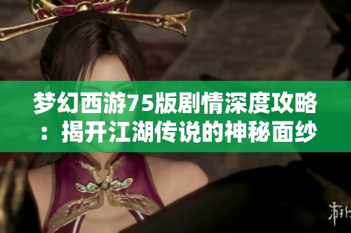梦幻西游75版剧情深度攻略：揭开江湖传说的神秘面纱