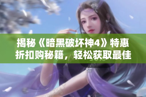 揭秘《暗黑破坏神4》特惠折扣购秘籍，轻松获取最佳优惠