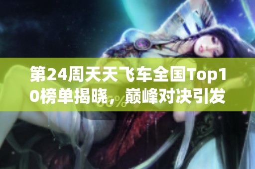 第24周天天飞车全国Top10榜单揭晓，巅峰对决引发关注