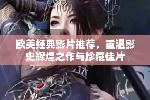 欧美经典影片推荐，重温影史辉煌之作与珍藏佳片