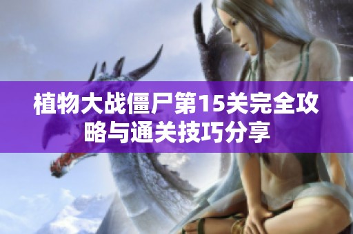 植物大战僵尸第15关完全攻略与通关技巧分享