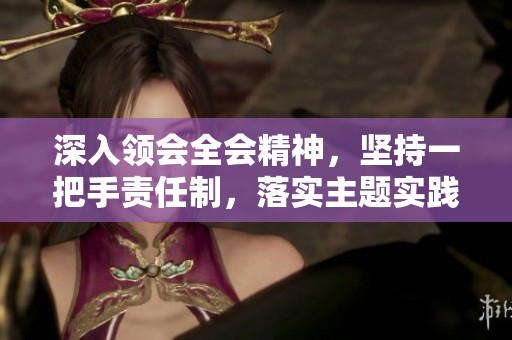 深入领会全会精神，坚持一把手责任制，落实主题实践活动