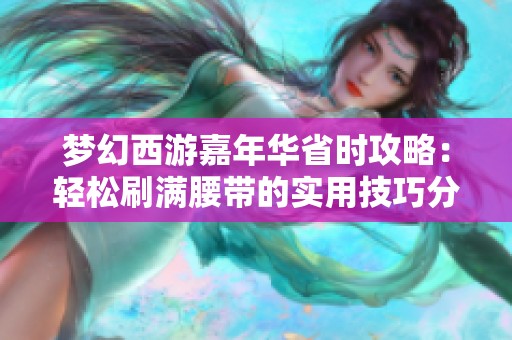 梦幻西游嘉年华省时攻略：轻松刷满腰带的实用技巧分享