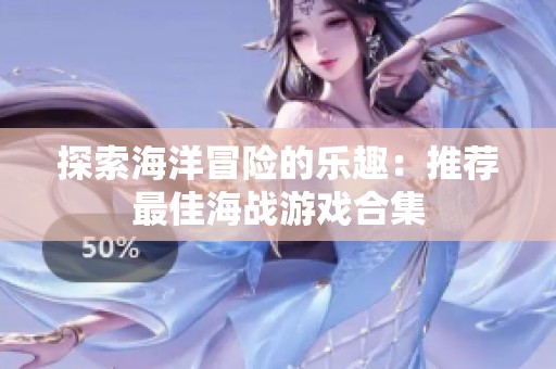 探索海洋冒险的乐趣：推荐最佳海战游戏合集