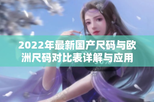 2022年最新国产尺码与欧洲尺码对比表详解与应用