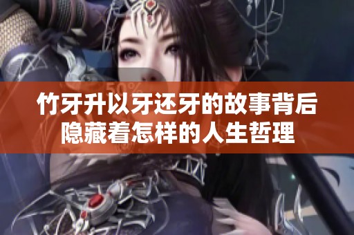 竹牙升以牙还牙的故事背后隐藏着怎样的人生哲理